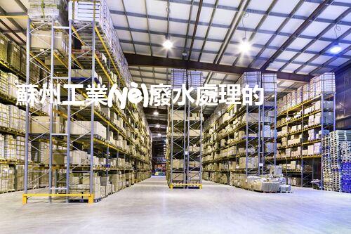 蘇州工業(yè)廢水處理的秘密：你所不明白的環(huán)保黑科技？